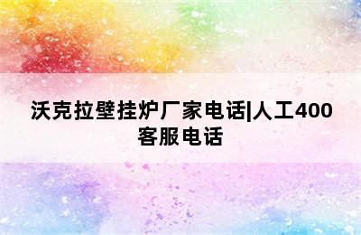 沃克拉壁挂炉厂家电话|人工400客服电话